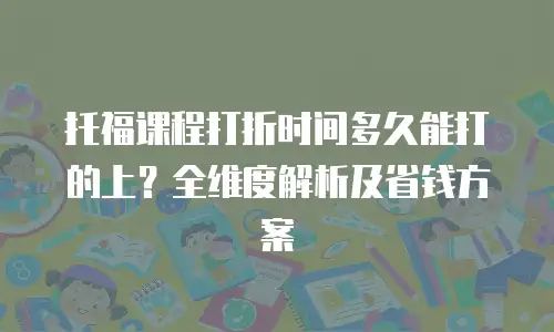 托福课程打折时间多久能打的上？全维度解析及省钱方案