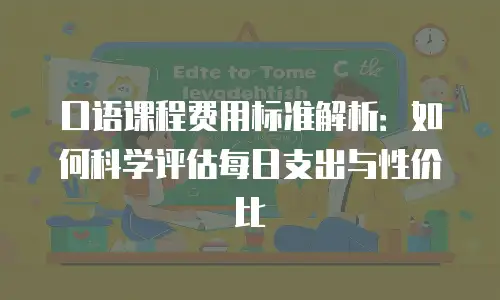 口语课程费用标准解析：如何科学评估每日支出与性价比