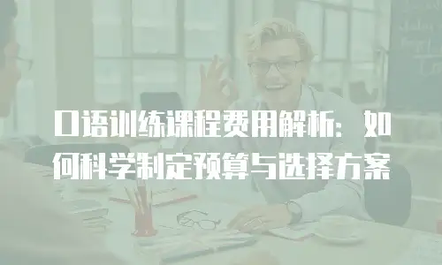 口语训练课程费用解析：如何科学制定预算与选择方案