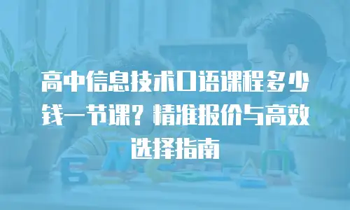 高中信息技术口语课程多少钱一节课？精准报价与高效选择指南