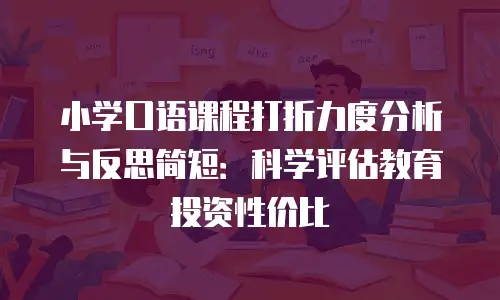 小学口语课程打折力度分析与反思简短：科学评估教育投资性价比