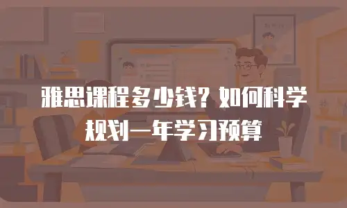 雅思课程多少钱？如何科学规划一年学习预算