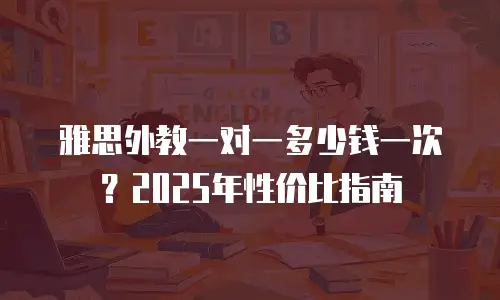 雅思外教一对一多少钱一次？2025年性价比指南