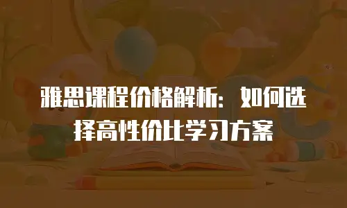 雅思课程价格解析：如何选择高性价比学习方案