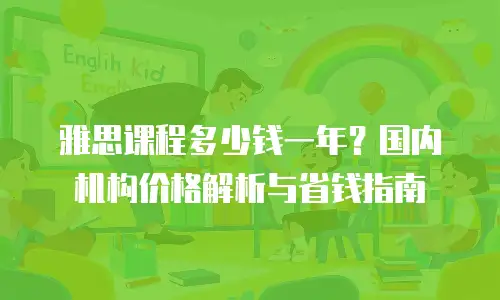 雅思课程多少钱一年？国内机构价格解析与省钱指南