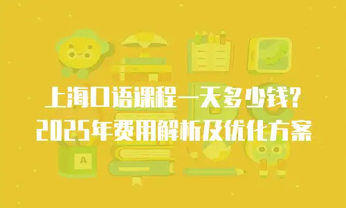 上海口语课程一天多少钱？2025年费用解析及优化方案
