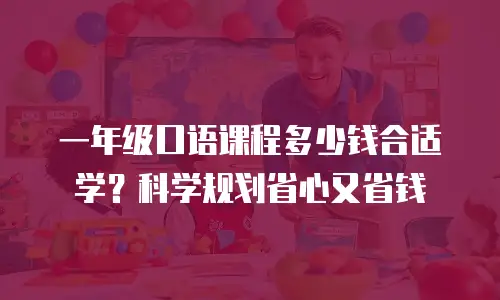 一年级口语课程多少钱合适学？科学规划省心又省钱