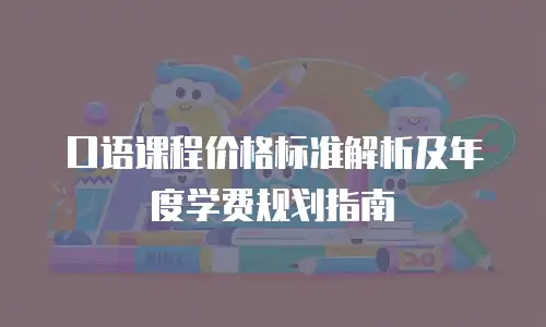 口语课程价格标准解析及年度学费规划指南