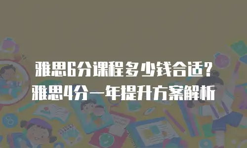 雅思6分课程多少钱合适？雅思4分一年提升方案解析