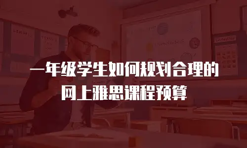一年级学生如何规划合理的网上雅思课程预算