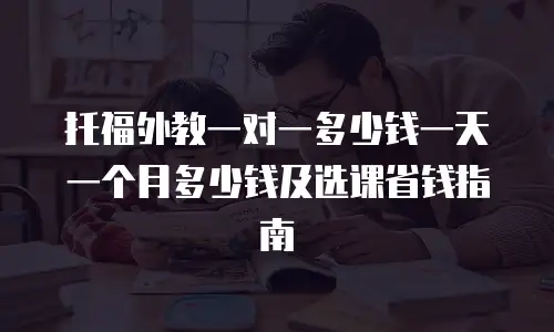 托福外教一对一多少钱一天一个月多少钱及选课省钱指南