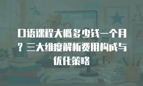 口语课程大概多少钱一个月？三大维度解析费用构成与优化策略