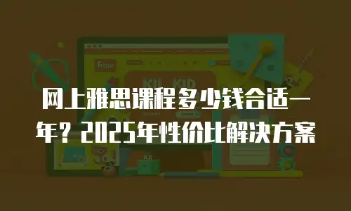 网上雅思课程多少钱合适一年？2025年性价比解决方案