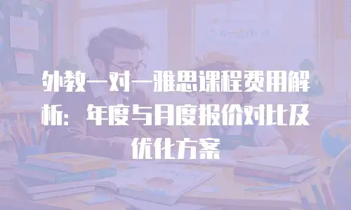 外教一对一雅思课程费用解析：年度与月度报价对比及优化方案