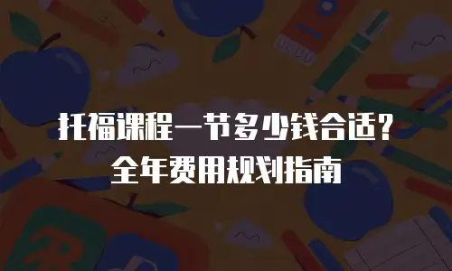 托福课程一节多少钱合适？全年费用规划指南