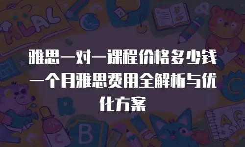 雅思一对一课程价格多少钱一个月雅思费用全解析与优化方案