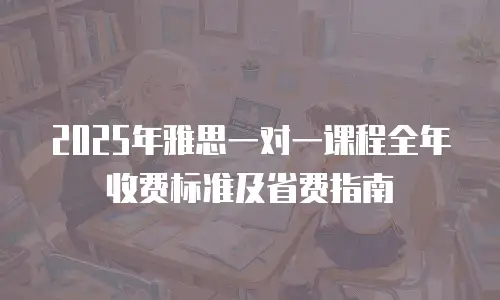 2025年雅思一对一课程全年收费标准及省费指南