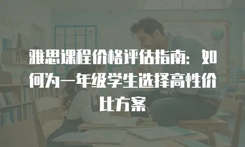 雅思课程价格评估指南：如何为一年级学生选择高性价比方案