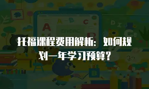 托福课程费用解析：如何规划一年学习预算？