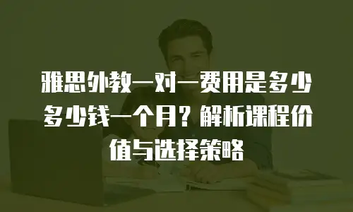 雅思外教一对一费用是多少多少钱一个月？解析课程价值与选择策略
