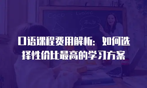 口语课程费用解析：如何选择性价比最高的学习方案
