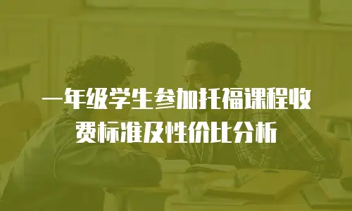 一年级学生参加托福课程收费标准及性价比分析