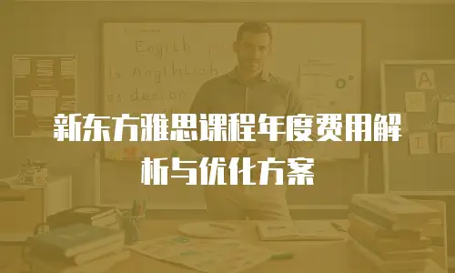 新东方雅思课程年度费用解析与优化方案