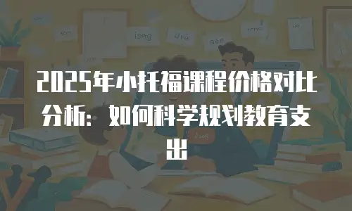 2025年小托福课程价格对比分析：如何科学规划教育支出
