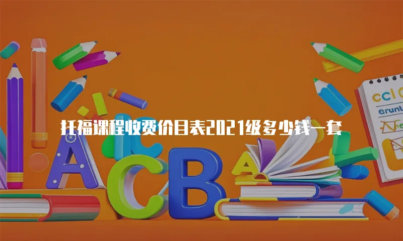 托福课程收费价目表2021级多少钱一套