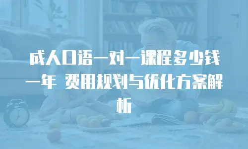 成人口语一对一课程多少钱一年 费用规划与优化方案解析