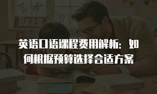 英语口语课程费用解析：如何根据预算选择合适方案
