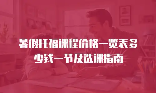 暑假托福课程价格一览表多少钱一节及选课指南