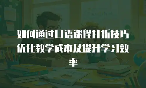 如何通过口语课程打折技巧优化教学成本及提升学习效率