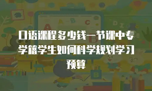 口语课程多少钱一节课中专学籍学生如何科学规划学习预算