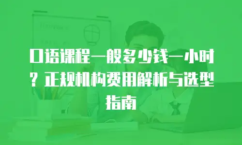 口语课程一般多少钱一小时？正规机构费用解析与选型指南