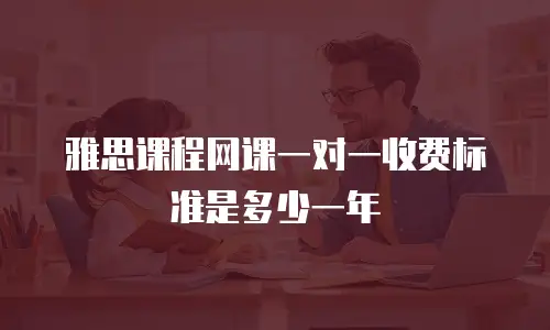 雅思课程网课一对一收费标准是多少一年