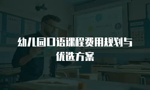 幼儿园口语课程费用规划与优选方案