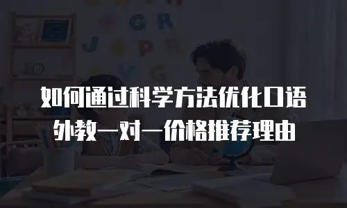 如何通过科学方法优化口语外教一对一价格推荐理由