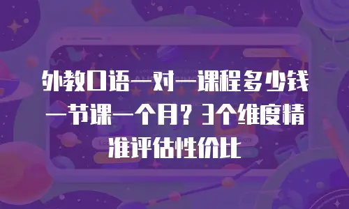 外教口语一对一课程多少钱一节课一个月？3个维度精准评估性价比