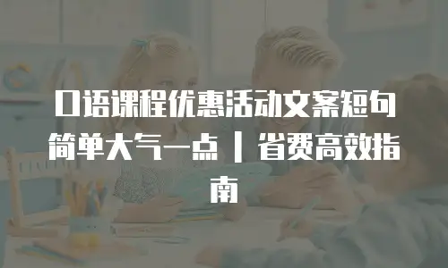 口语课程优惠活动文案短句简单大气一点 | 省费高效指南