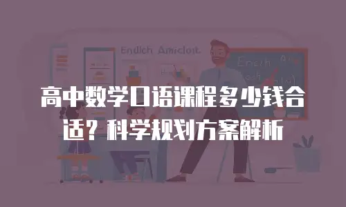 高中数学口语课程多少钱合适？科学规划方案解析