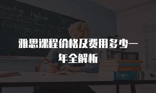 雅思课程价格及费用多少一年全解析