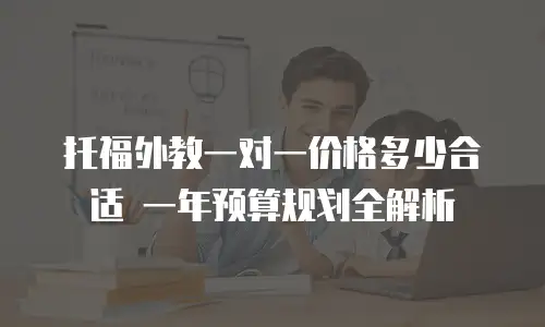 托福外教一对一价格多少合适 一年预算规划全解析