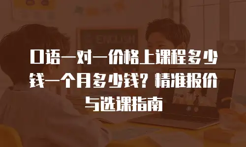口语一对一价格上课程多少钱一个月多少钱？精准报价与选课指南