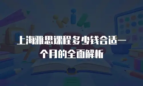 上海雅思课程多少钱合适一个月的全面解析
