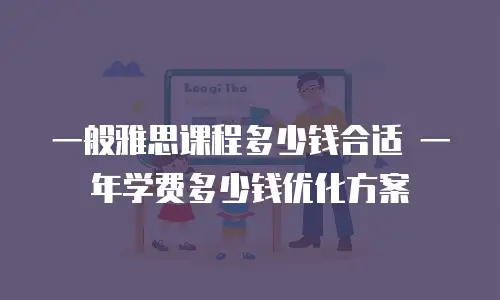 一般雅思课程多少钱合适 一年学费多少钱优化方案