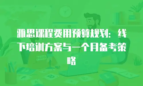雅思课程费用预算规划：线下培训方案与一个月备考策略