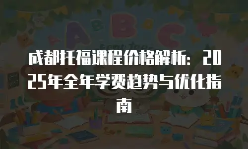 成都托福课程价格解析：2025年全年学费趋势与优化指南