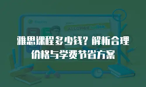 雅思课程多少钱？解析合理价格与学费节省方案