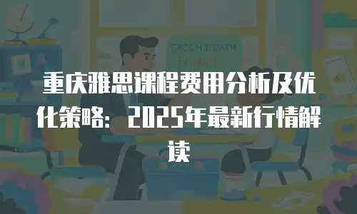 重庆雅思课程费用分析及优化策略：2025年最新行情解读